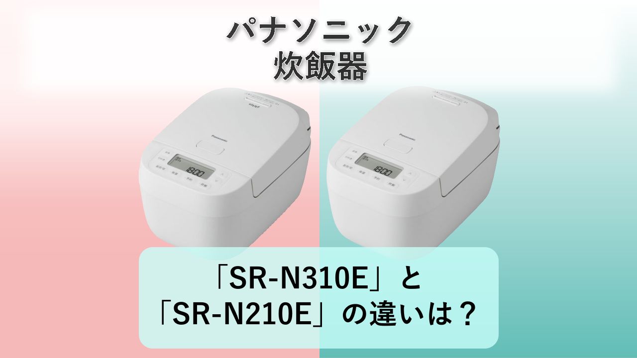 「SR-N310E」と「SR-N210E」の違いは？【パナソニック 炊飯器】