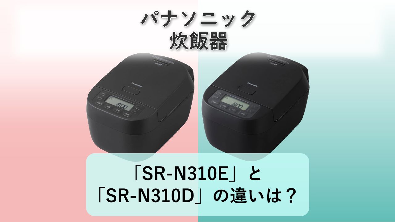 「SR-N310E」と「SR-N310D」の違いは？【パナソニック 炊飯器】
