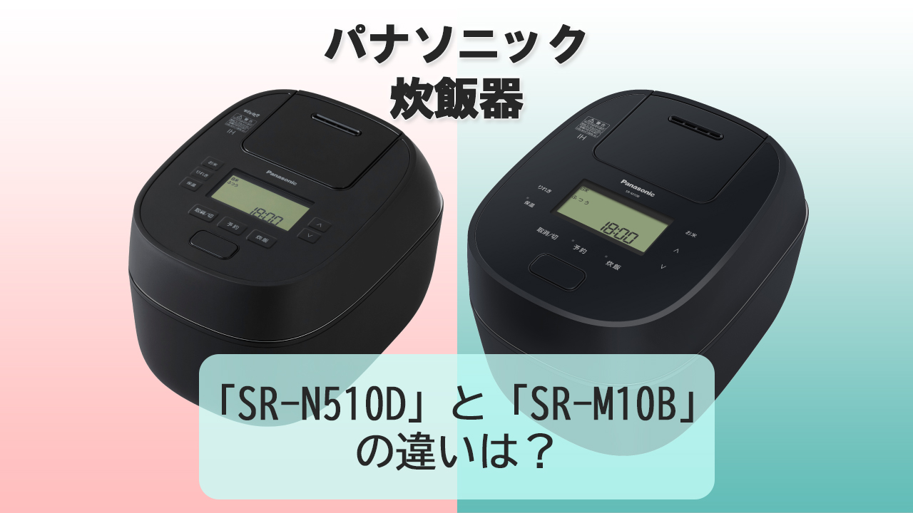 「SR-N510D」と「SR-M10B」の違いは？【パナソニック炊飯器】