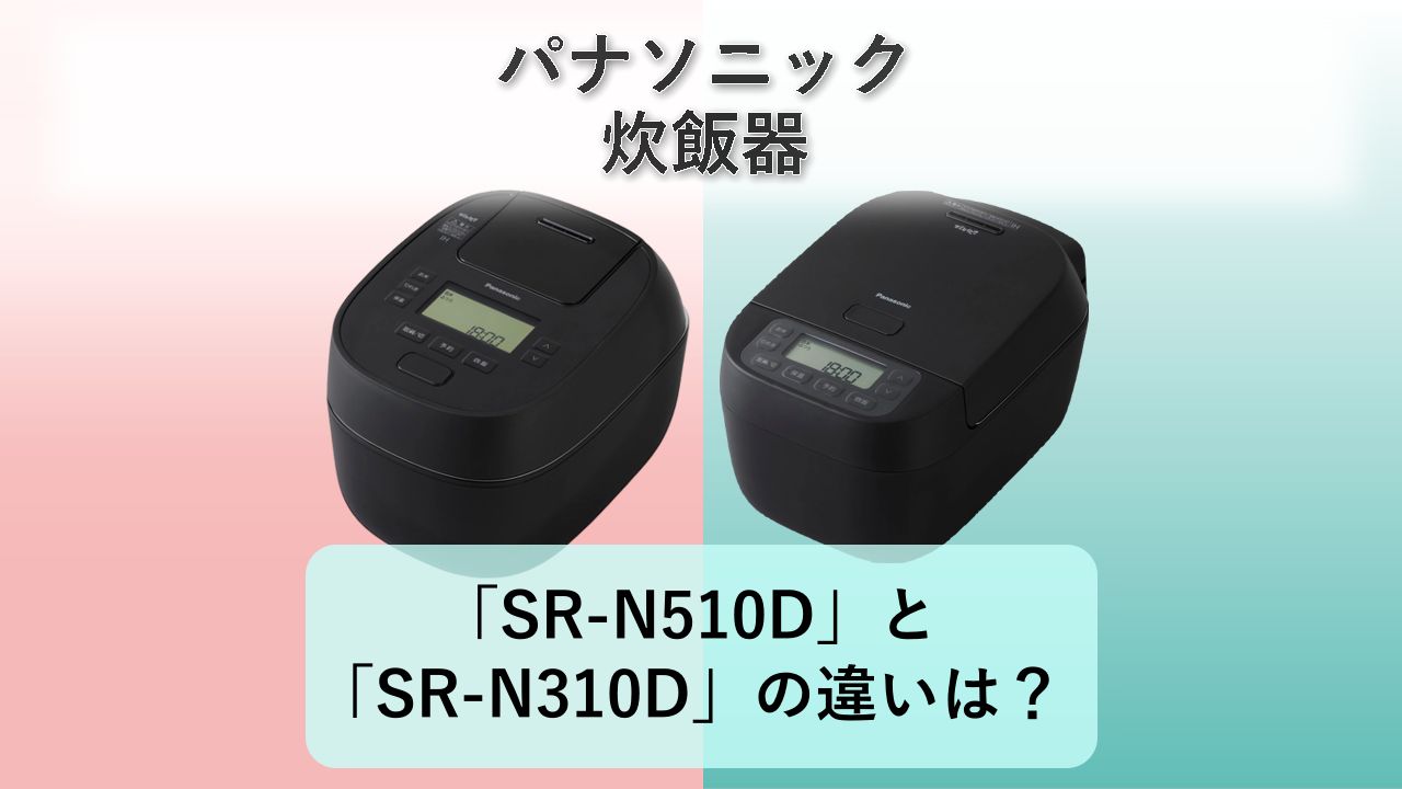 「SR-N510D」と「SR-N310D」の違いは？【パナソニック 炊飯器】