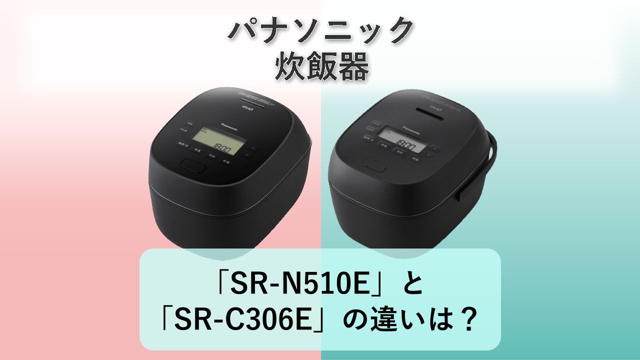 「SR-N510E」と「SR-C306E」の違いは？【パナソニック 炊飯器】