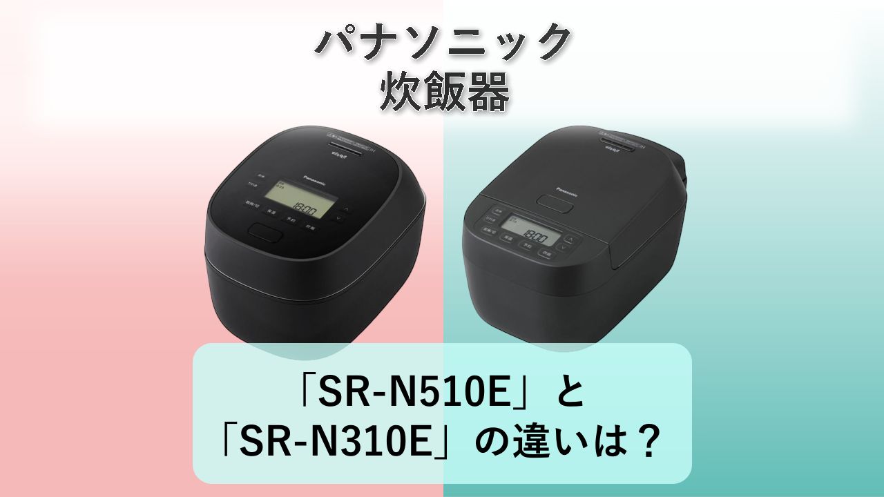「SR-N510E」と「SR-N310E」の違いは？【パナソニック 炊飯器】