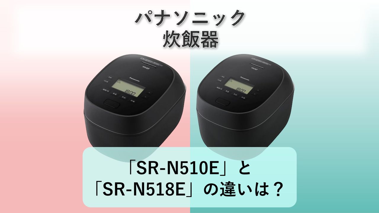 「SR-N510E」と「SR-N518E」の違いは?【パナソニック 炊飯器】