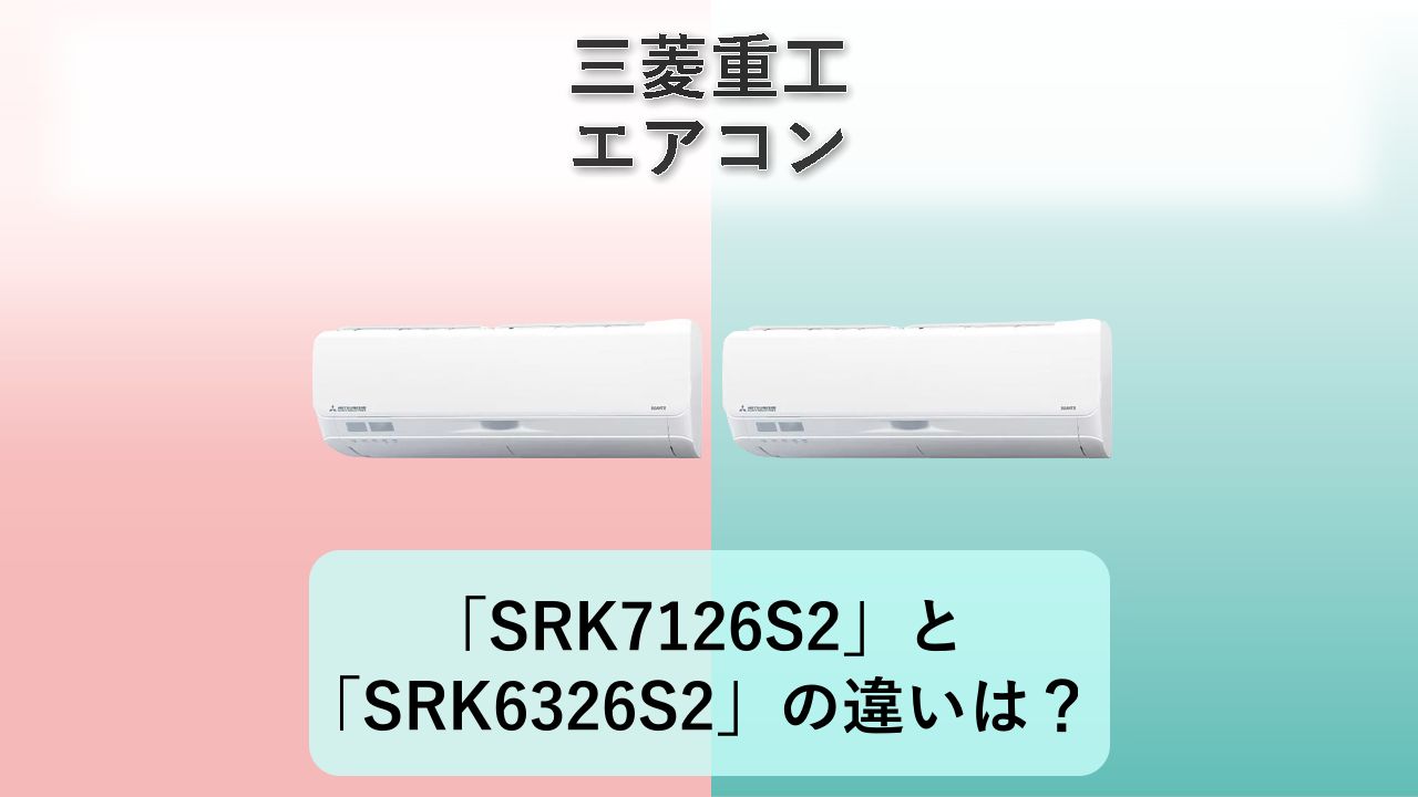 「SRK7126S2」と「SRK6326S2」の違いは？【三菱重工 エアコン】