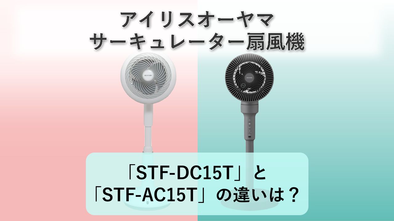 「STF-DC15T」と「STF-AC15T」の違いは？【アイリスオーヤマ サーキュレーター扇風機】