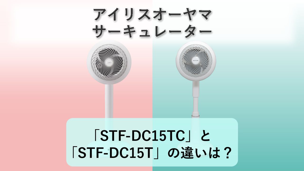 「STF-DC15TC」と「STF-DC15T」の違いは?【アイリスオーヤマ サーキュレーター】