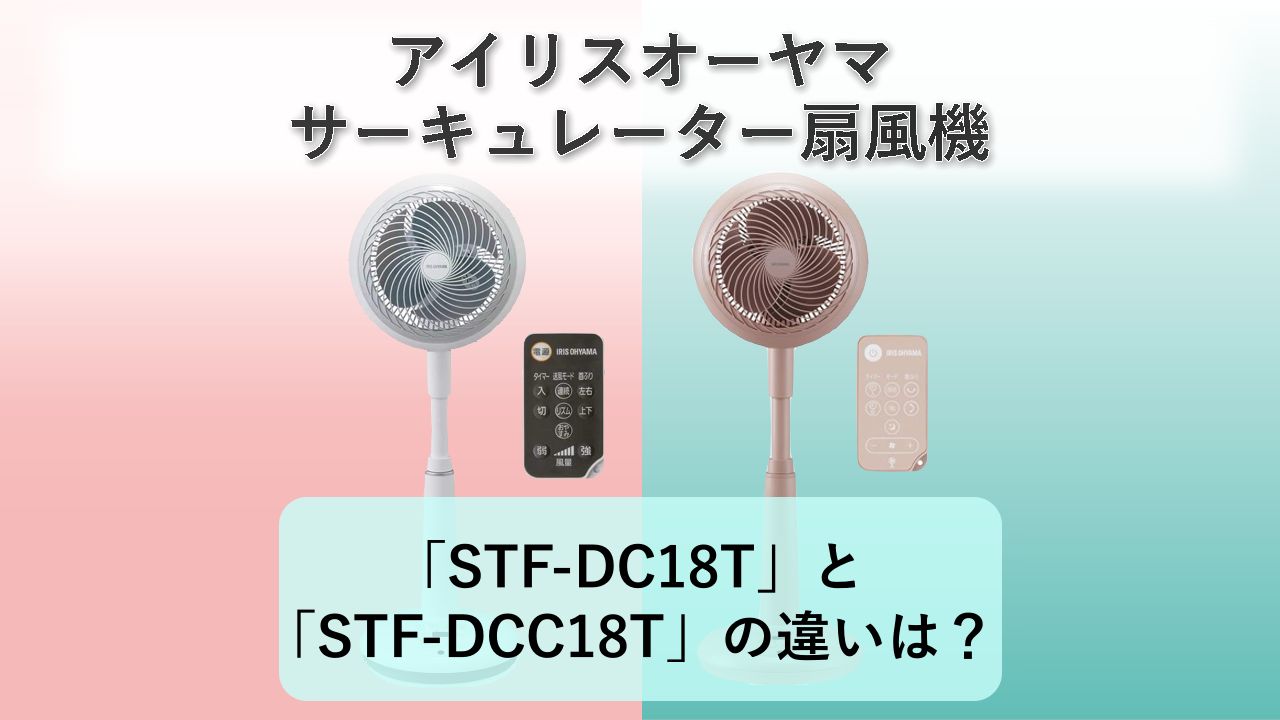 「STF-DC18T」と「STF-DCC18T」の違いは？【アイリスオーヤマ サーキュレーター扇風機】
