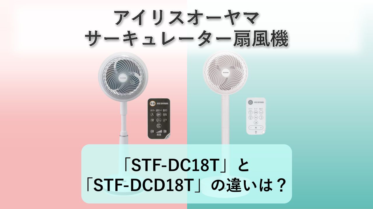 「STF-DC18T」と「STF-DCD18T」の違いは?【アイリスオーヤマ サーキュレーター扇風機】