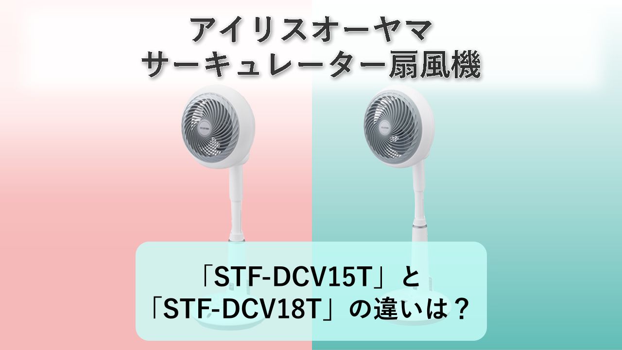 「STF-DCV15T」と「STF-DCV18T」の違いは？【アイリスオーヤマ サーキュレーター扇風機】