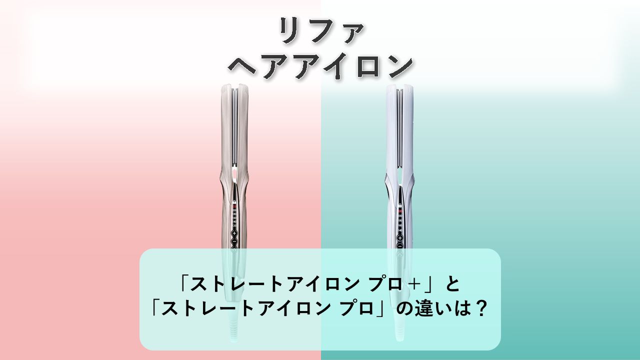 「ストレートアイロン プロ+」と「ストレートアイロン プロ」の違いは?【リファ ヘアアイロン】