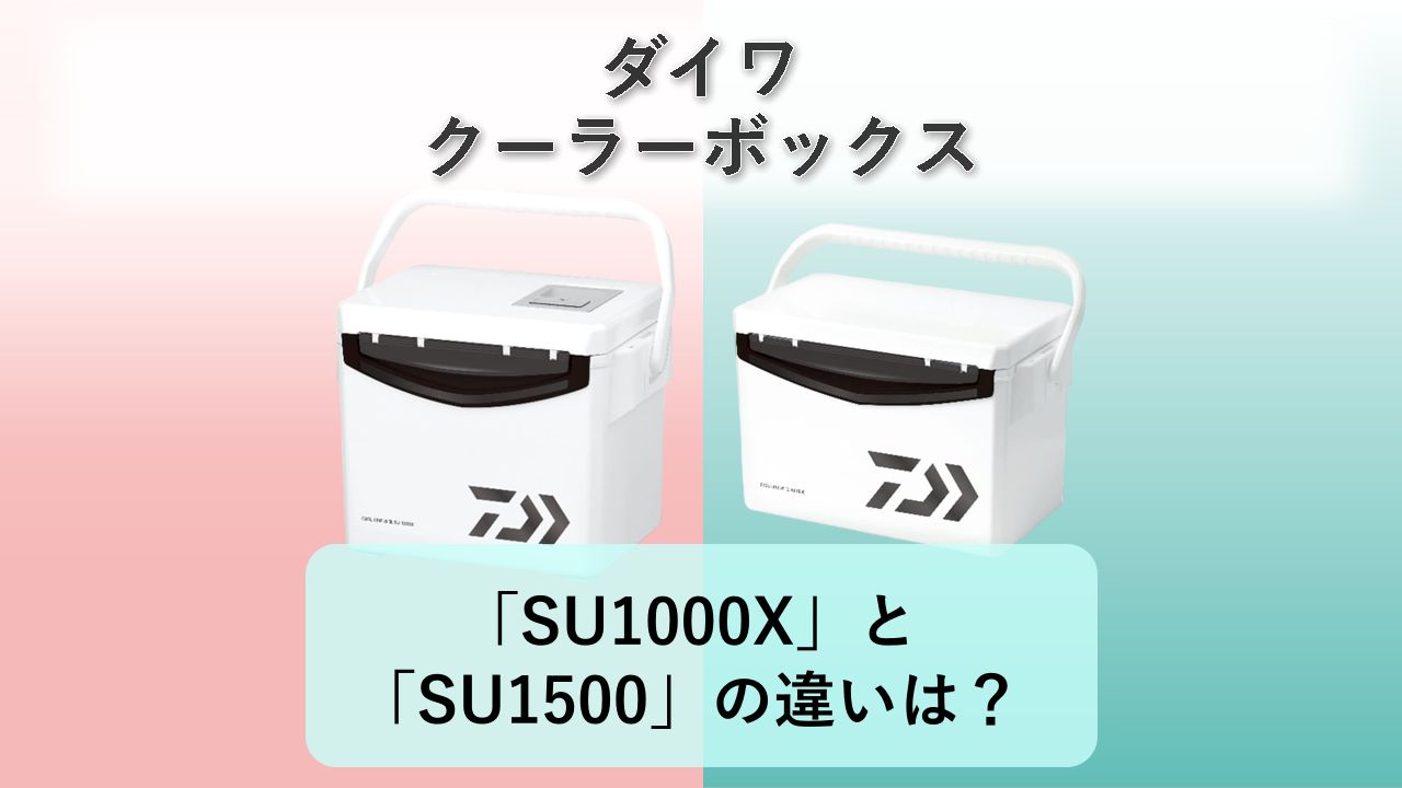 「SU1000X」と「SU1500」の違いは？【ダイワ クーラーボックス】