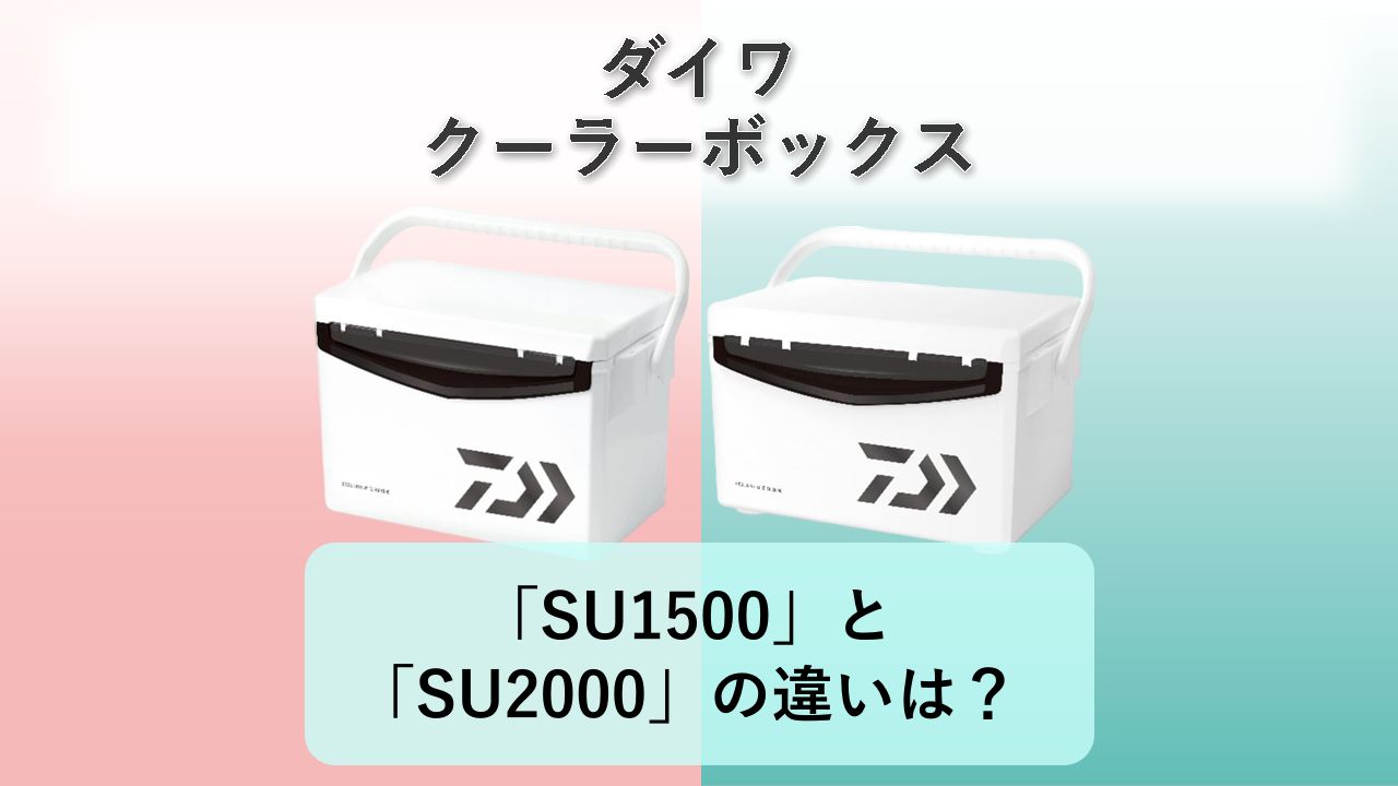 「SU1500」と「SU2000」の違いは？【ダイワ クーラーボックス】