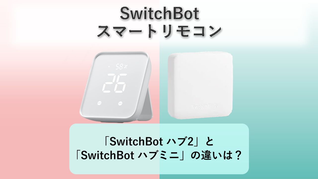「SwitchBot ハブ2」と「SwitchBot ハブミニ」の違いは?【SwitchBot スマートリモコン】