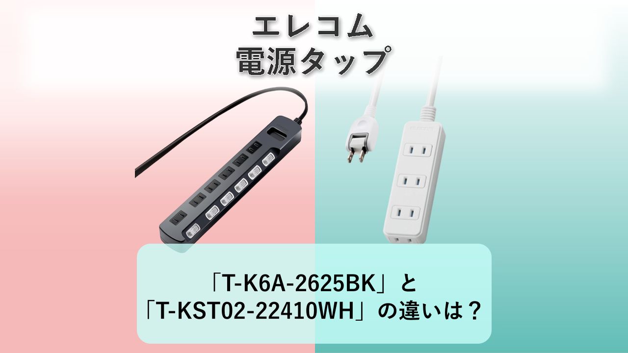 「T-K6A-2625BK」と「T-KST02-22410WH」の違いは？【エレコム 電源タップ】
