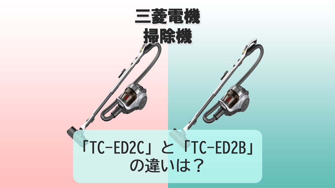 「TC-ED2C」と「TC-ED2B」の違いは？【三菱電機 掃除機】
