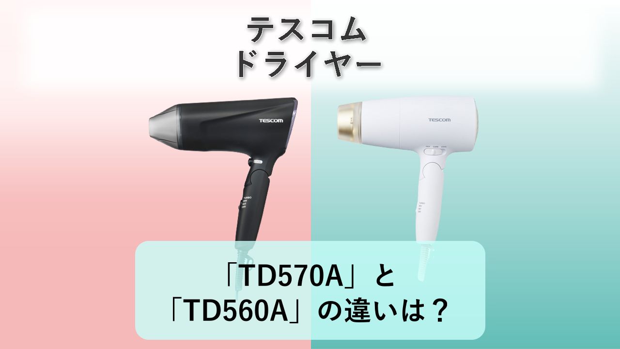「TD570A」と「TD560A」の違いは?【テスコム ドライヤー】