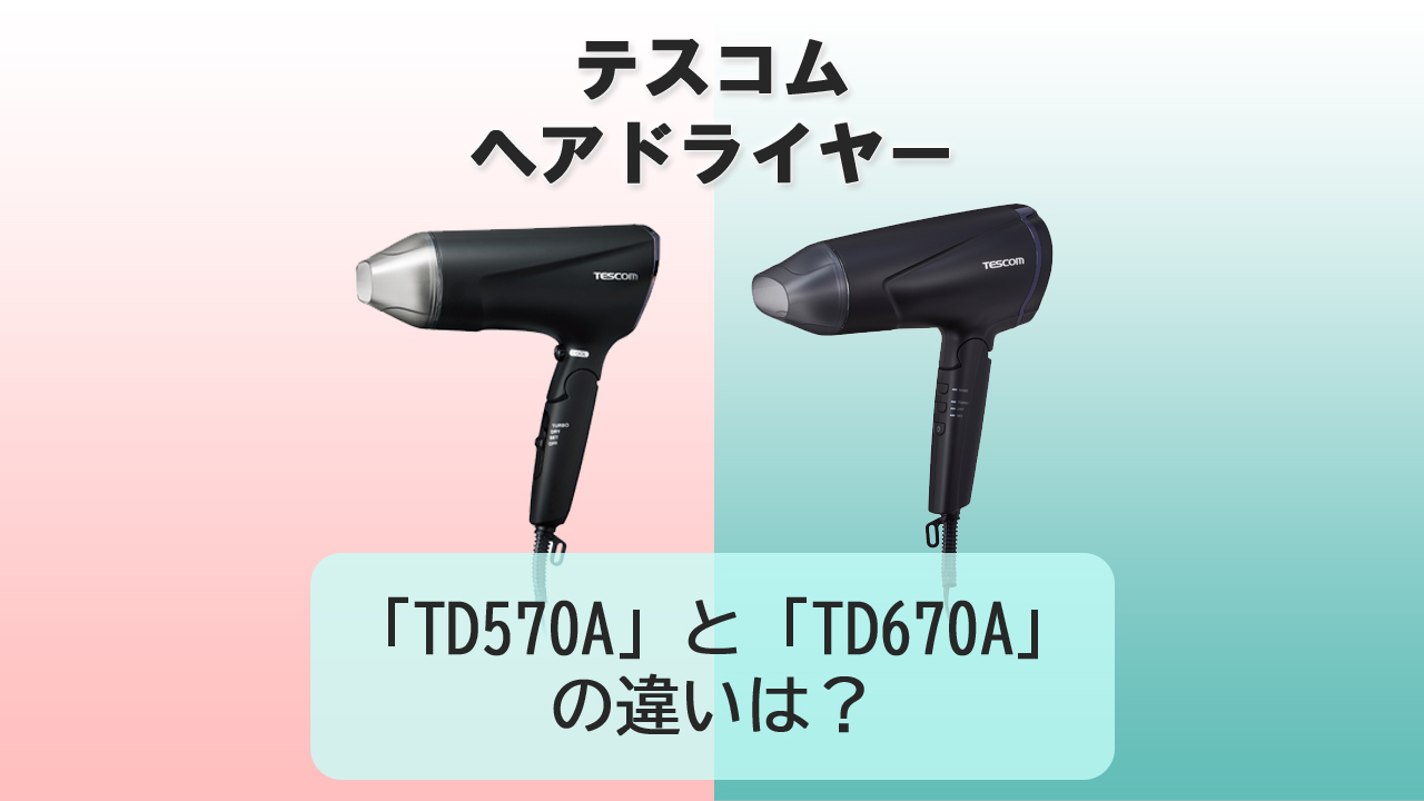 「TD570A」と「TD670A」の違いは？【テスコム ドライヤー】
