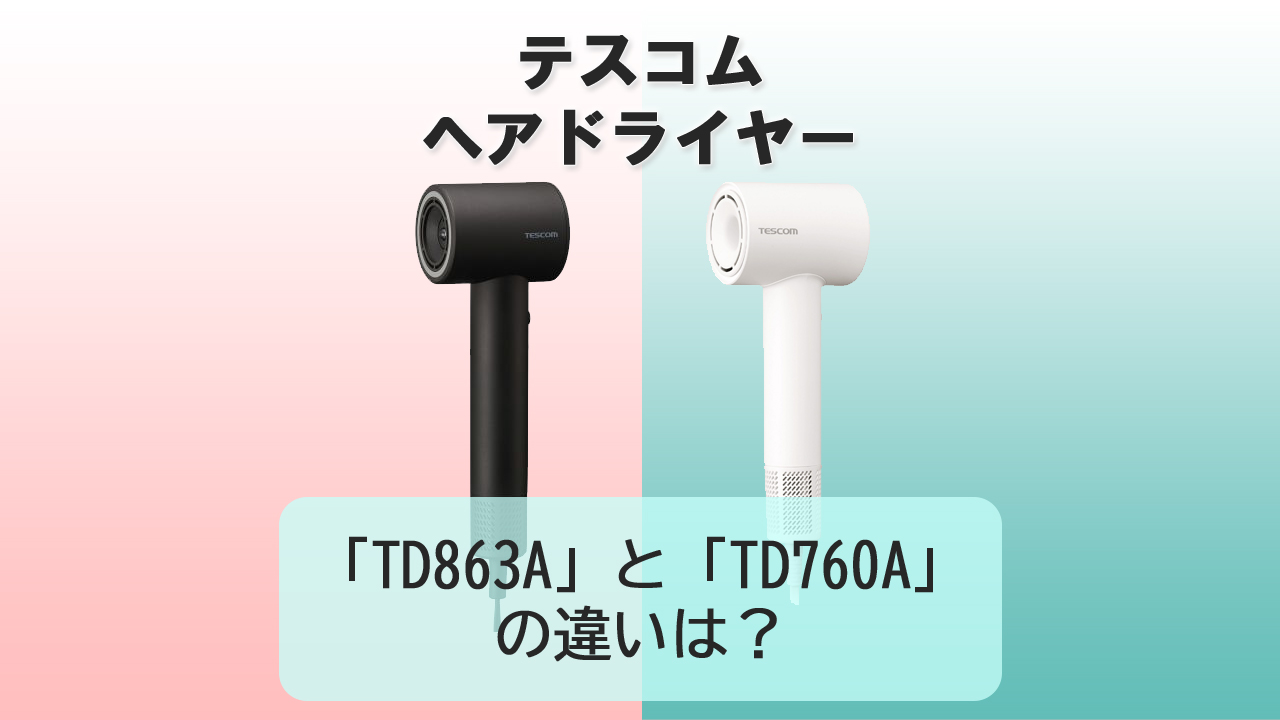 「TD863A」と「TD760A」の違いは？【テスコム ドライヤー】