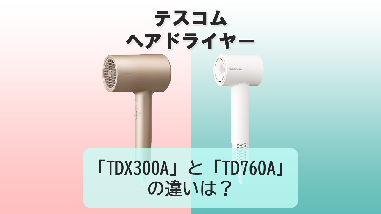 「TDX300A」と「TD760A」の違いは？【テスコム ドライヤー】