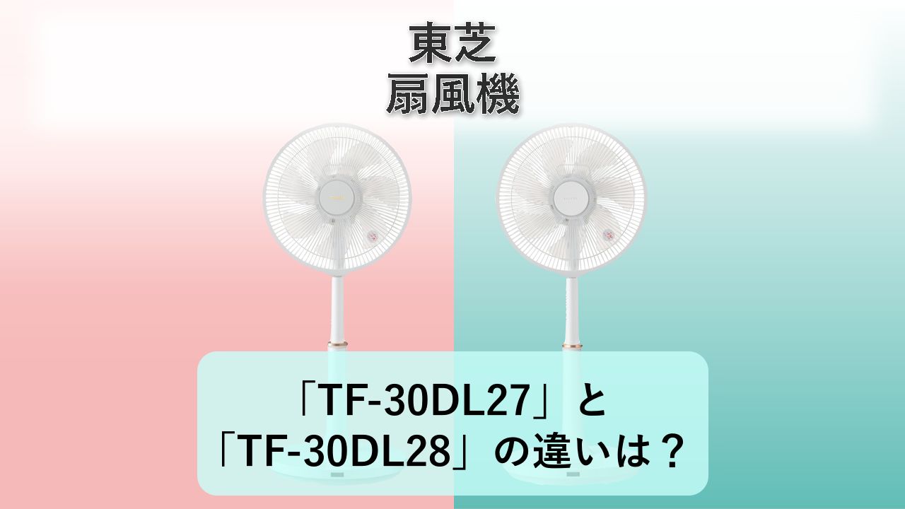 「TF-30DL27」と「TF-30DL28」の違いは？【東芝 扇風機】