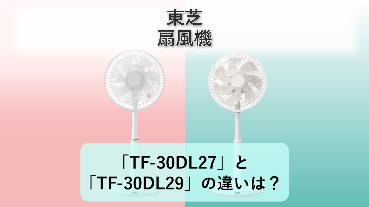 「TF-30DL27」と「TF-30DL29」の違いは？【東芝 扇風機】