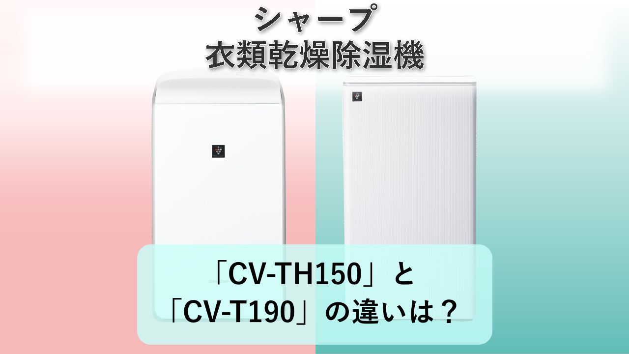 「CV-TH150」と「CV-T190」の違いは?【シャープ 衣類乾燥除湿機】