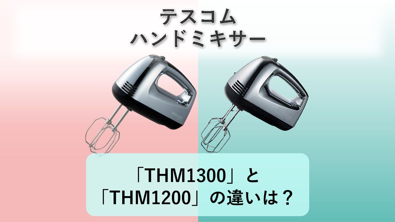 「THM1300」と「THM1200」の違いは?【テスコム ハンドミキサー】