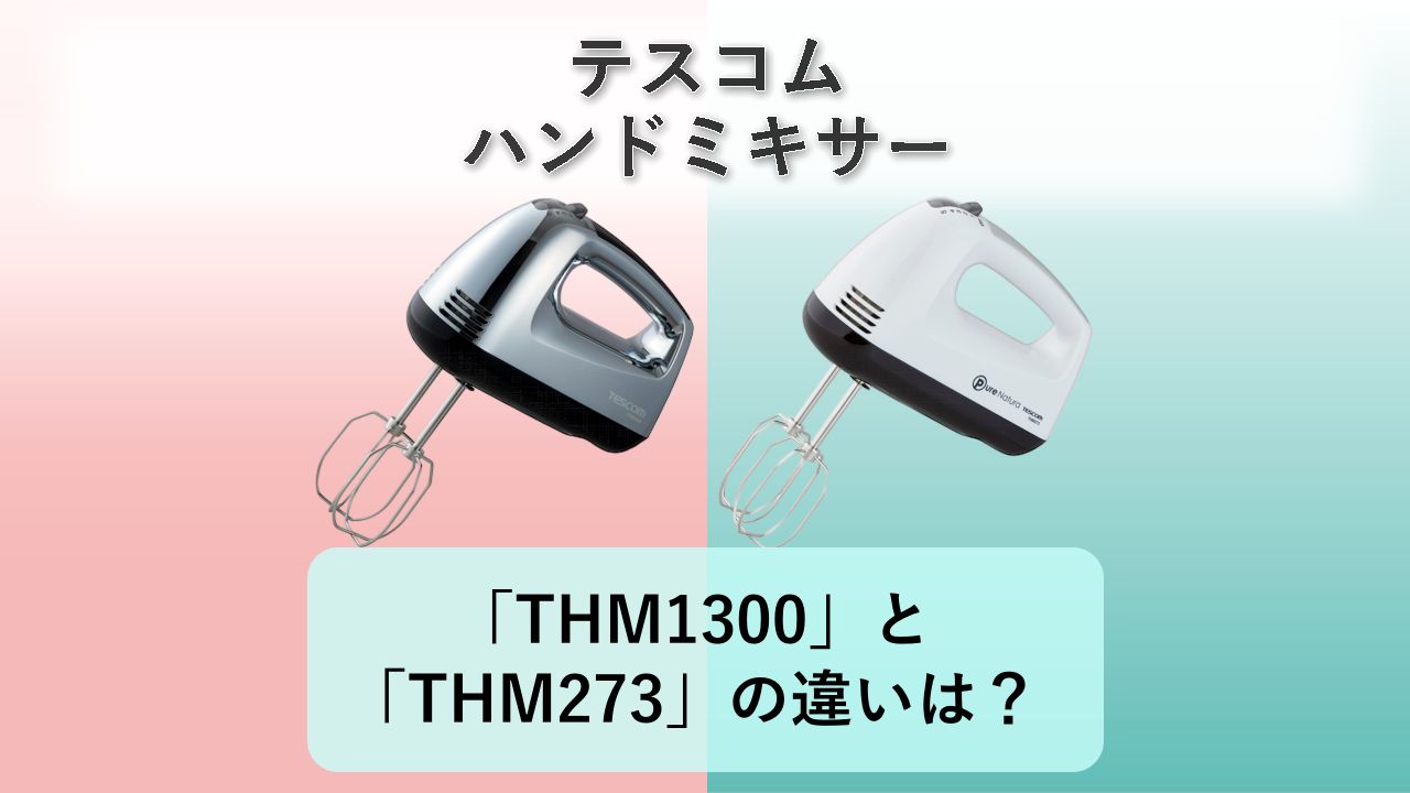 「THM1300」と「THM273」の違いは?【テスコム ハンドミキサー】