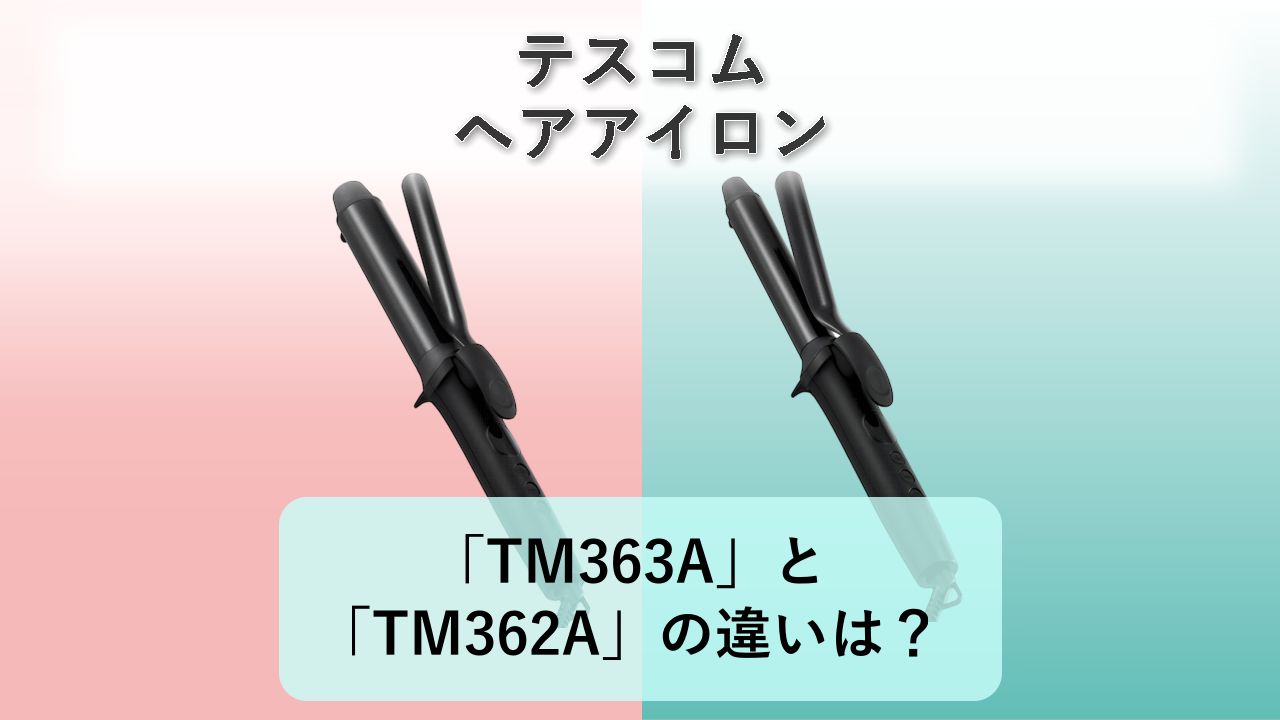 「TM363A」と「TM362A」の違いは？【テスコム ヘアアイロン】
