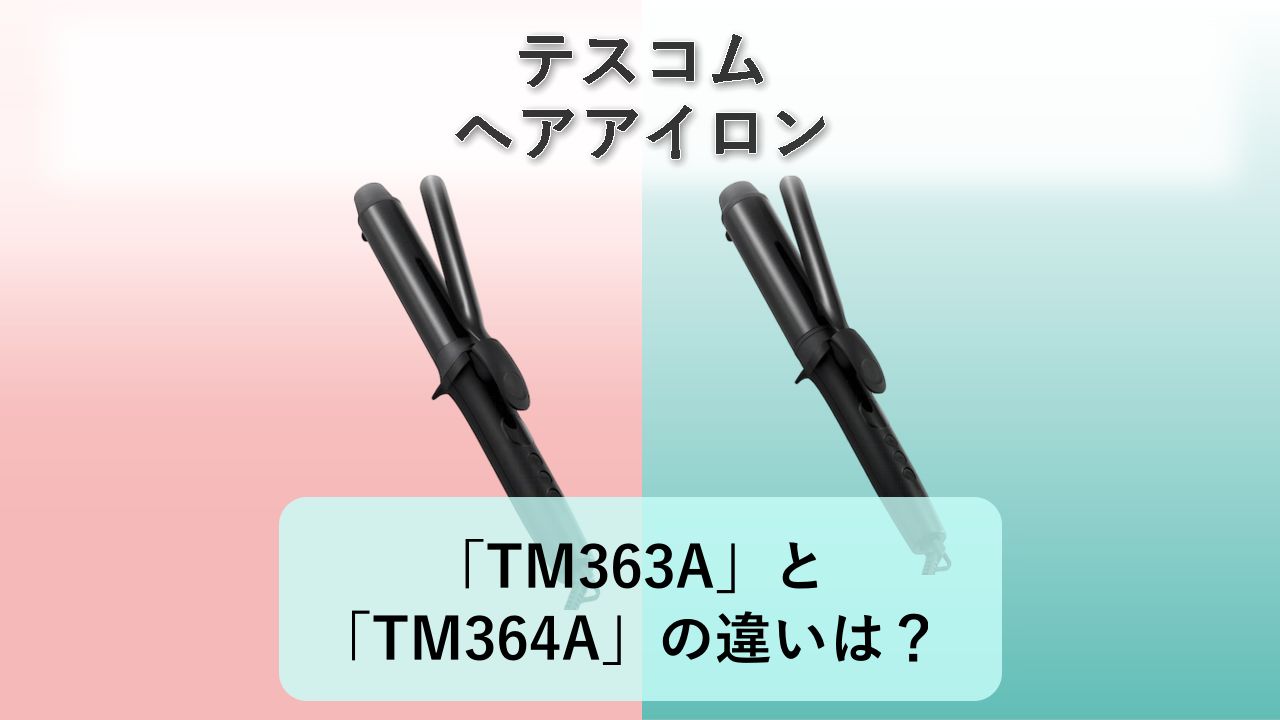 「TM363A」と「TM364A」の違いは？【テスコム ヘアアイロン】