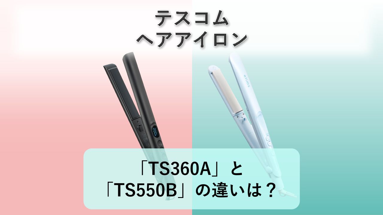 「TS360A」と「TS550B」の違いは?【テスコム ヘアアイロン】