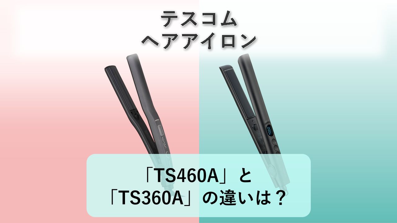 「TS460A」と「TS360A」の違いは？【テスコム ヘアアイロン】