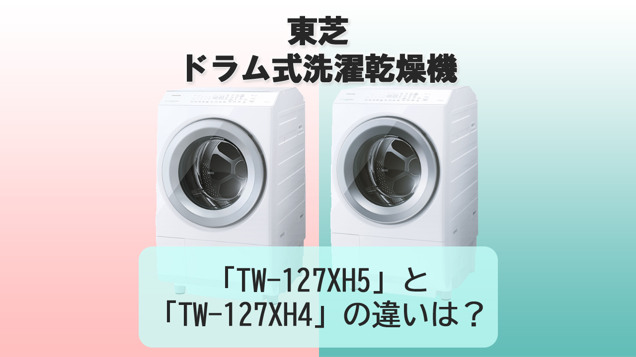「TW-127XH5」と「TW-127XH4」の違いは？【東芝 洗濯機】