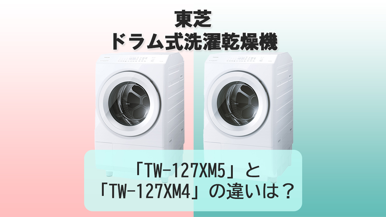 「TW-127XM5」と「TW-127XM4」の違いは？【東芝 洗濯機】