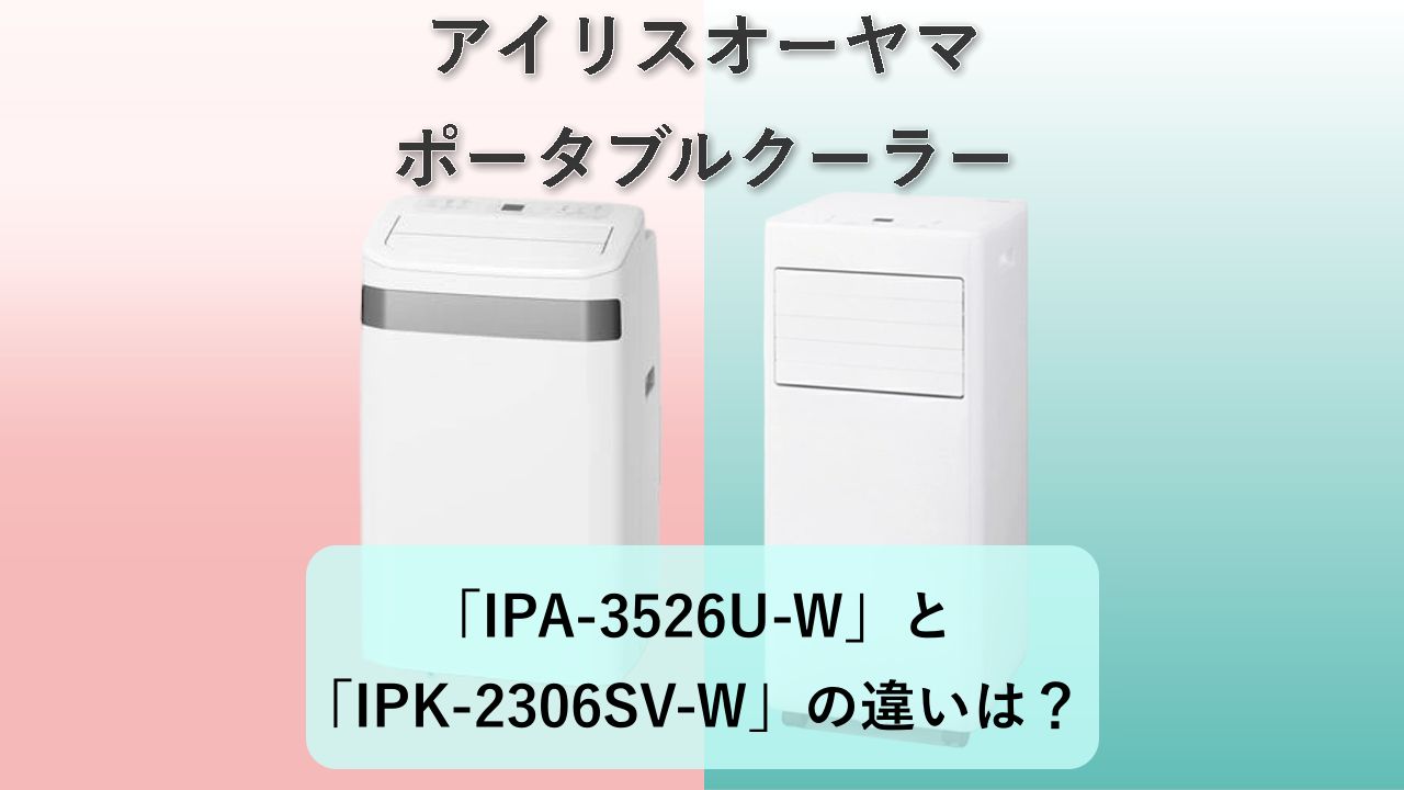 「IPA-3526U-W」と「IPK-2306SV-W」の違いは？【アイリスオーヤマ ポータブルクーラー】