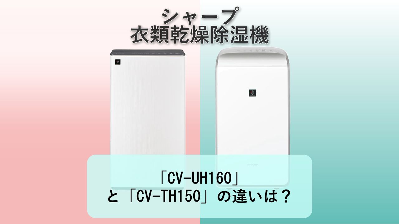 「CV-UH160」と「CV-TH150」の違いは？【シャープ 衣類乾燥除湿機】