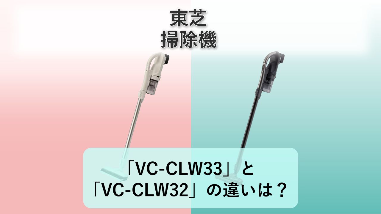 「VC-CLW33」と「VC-CLW32」の違いは?【東芝 掃除機】
