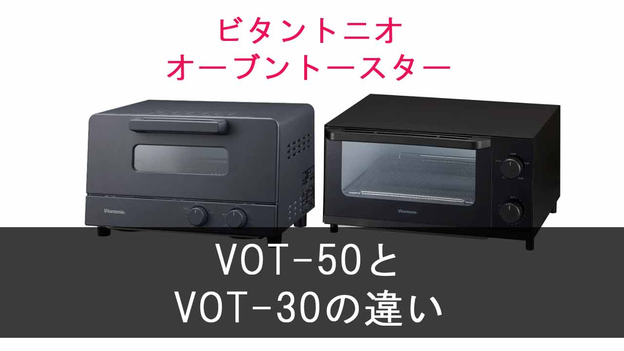 【ビタントニオ オーブントースター】VOT-50とVOT-30の違いは？
