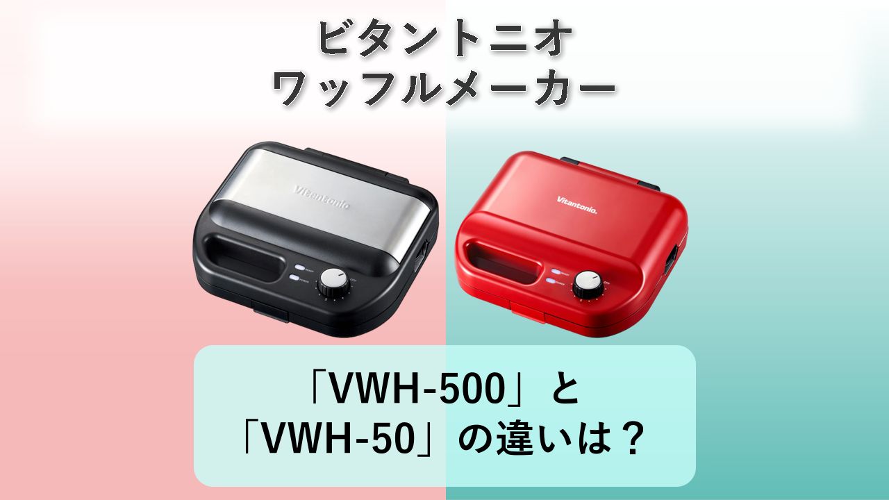 「VWH-500」と「VWH-50」の違いは?【ビタントニオ ワッフルメーカー】