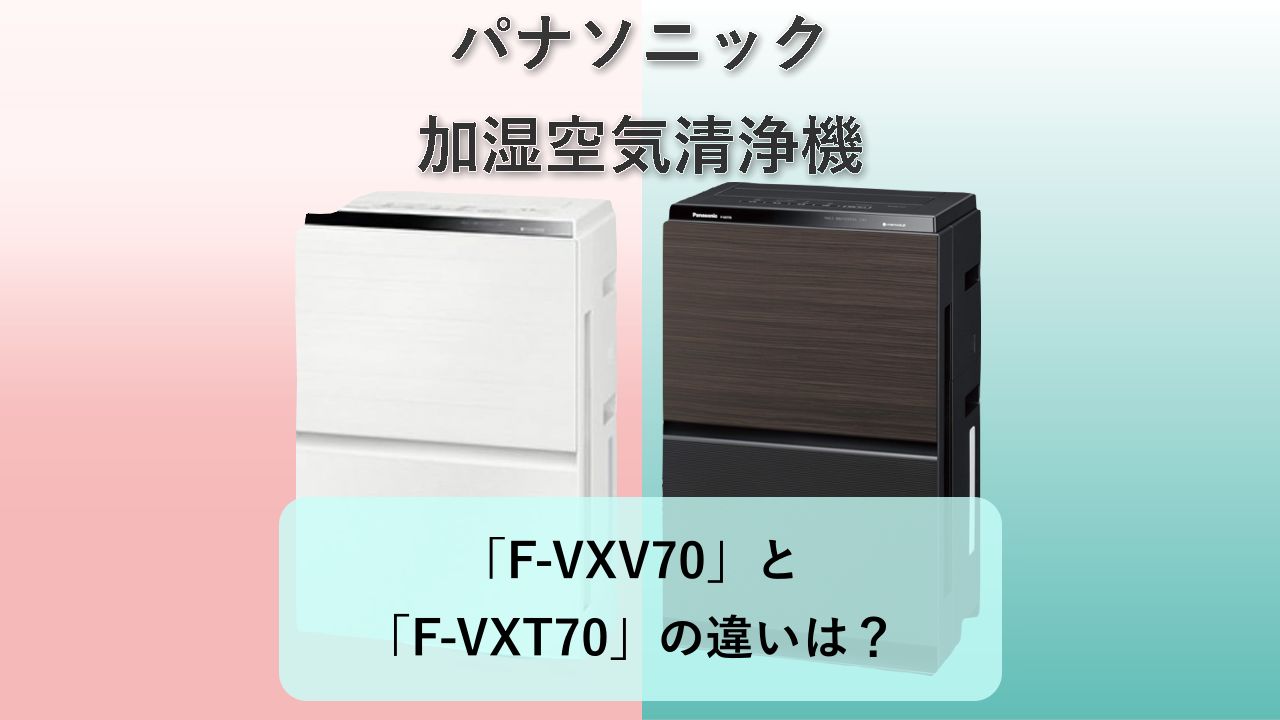 「F-VXV70」と「F-VXT70」の違いは?【パナソニック 加湿空気清浄機】