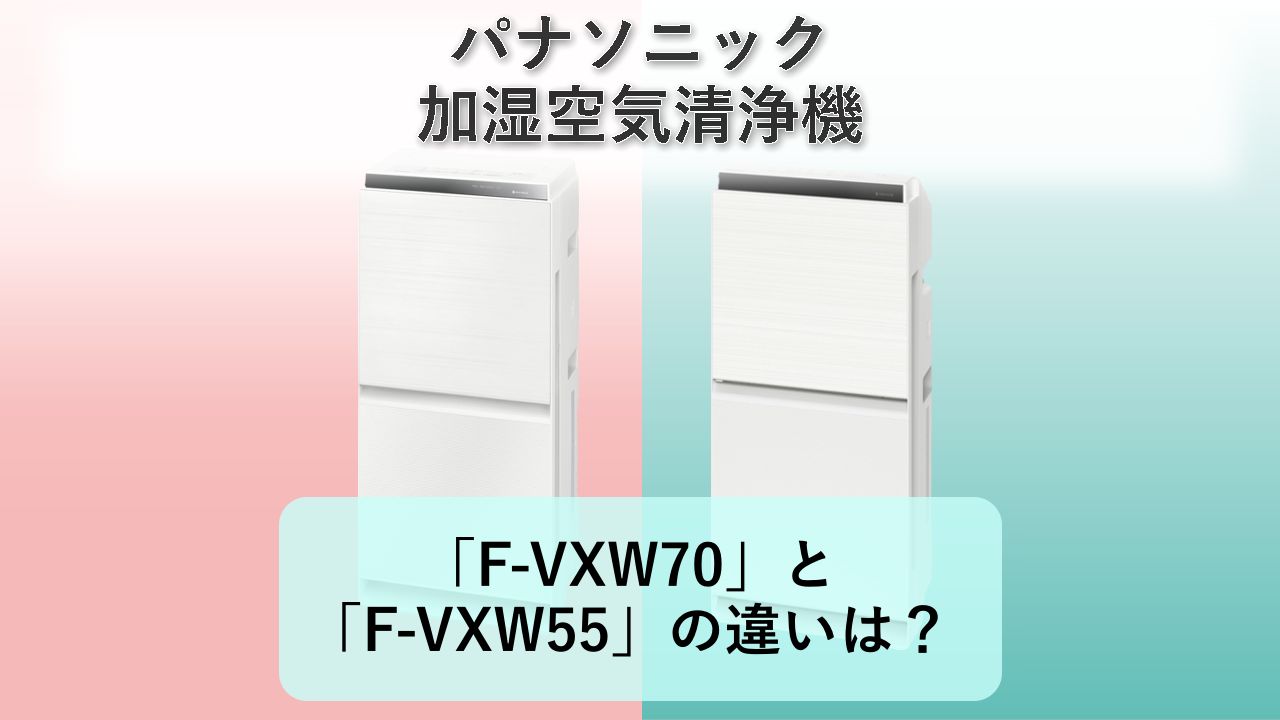 「F-VXW70」と「F-VXW55」の違いは？【パナソニック 加湿空気清浄機】