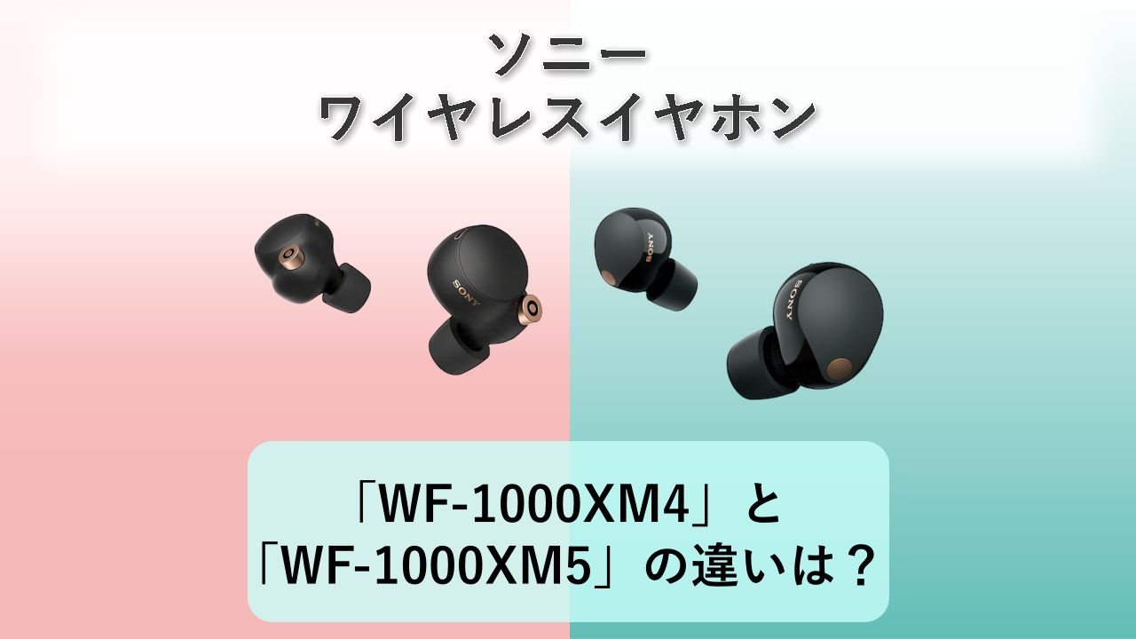 「WF-1000XM4」と「WF-1000XM5」の違いは？【ソニー ワイヤレスイヤホン】