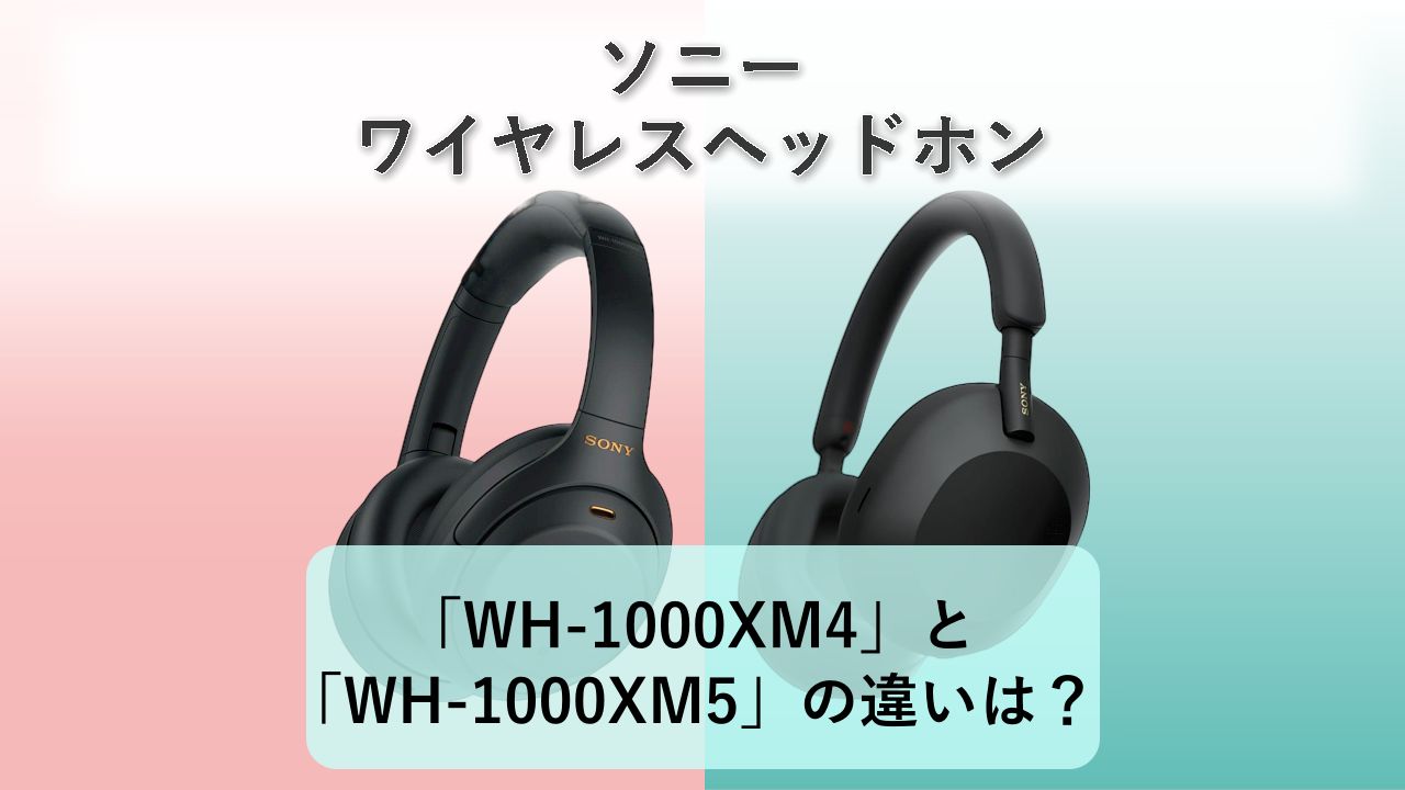 「WH-1000XM4」と「WH-1000XM5」の違いは？【ソニー ワイヤレスヘッドホン】　
