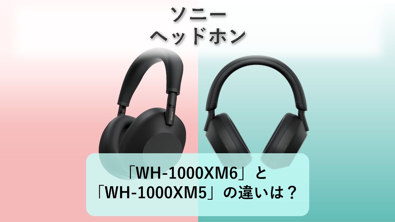 「WH-1000XM6」と「WH-1000XM5」の違いは?【ソニー ヘッドホン】
