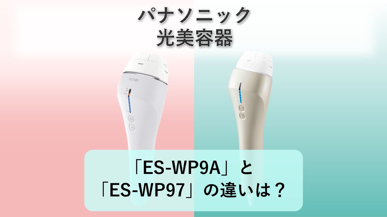 「ES-WP9A」と「ES-WP97」の違いは？【パナソニック 光美容器】
