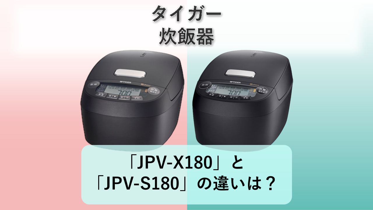 「JPV-X180」と「JPV-S180」の違いは？【タイガー 炊飯器】