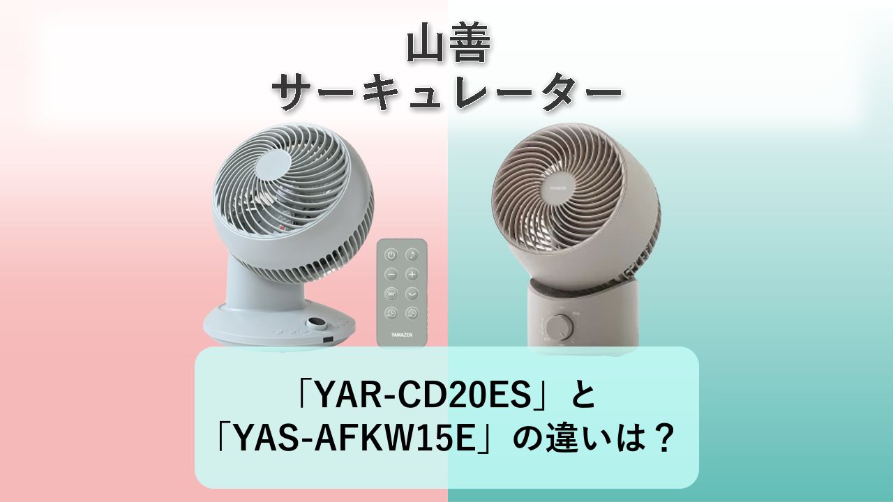 「YAR-CD20ES」と「YAS-AFKW15E」の違いは?【山善 サーキュレーター】