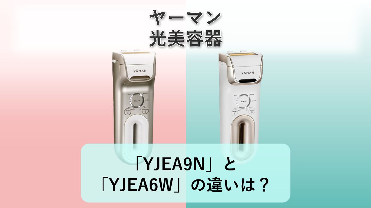 「YJEA9N」と「YJEA6W」の違いは？【ヤーマン 光美容器】