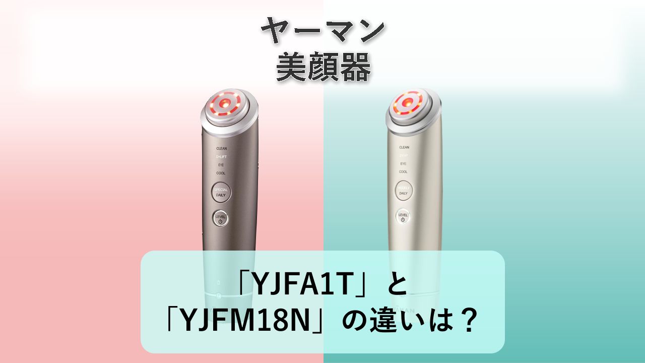 「YJFA1T」と「YJFM18N」の違いは？【ヤーマン 美顔器】