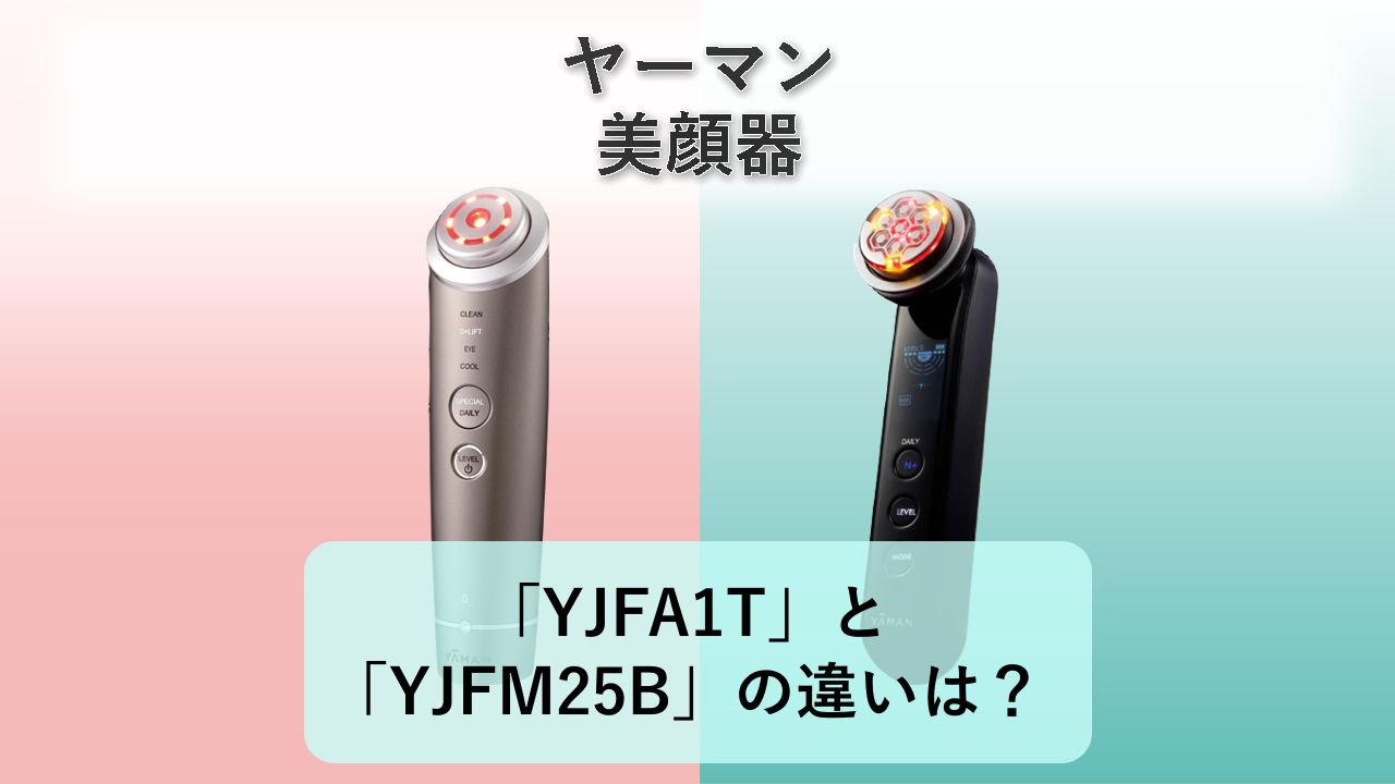 「YJFA1T」と「YJFM25B」の違いは？【ヤーマン 美顔器】